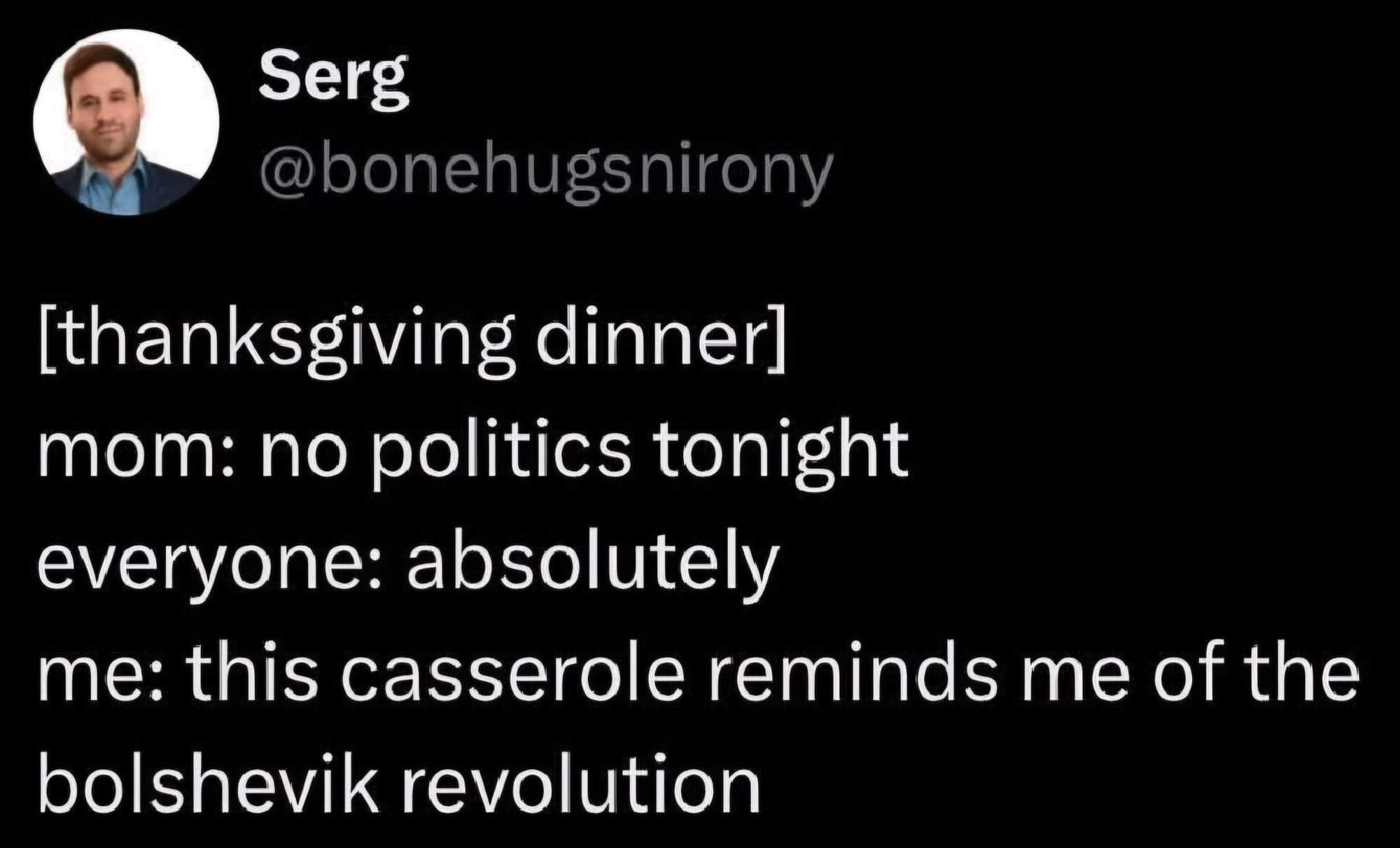 A twitter post Meme that reads: [thanksgiving dinner] mom: no politics tonight everyone: absolutely me: this casserole reminds me of the bolshevik revolution